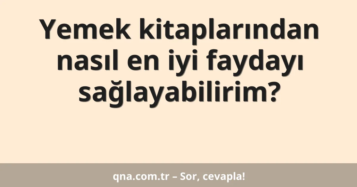 Yemek kitaplarından nasıl en iyi faydayı sağlayabilirim?