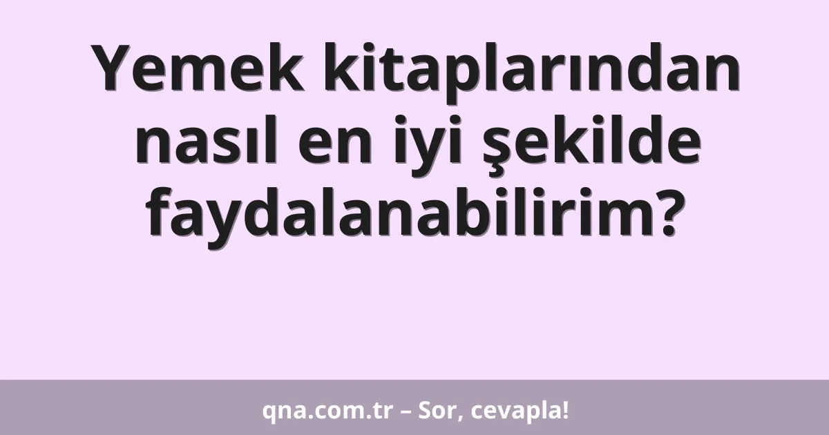 Yemek kitaplarından nasıl en iyi şekilde faydalanabilirim?