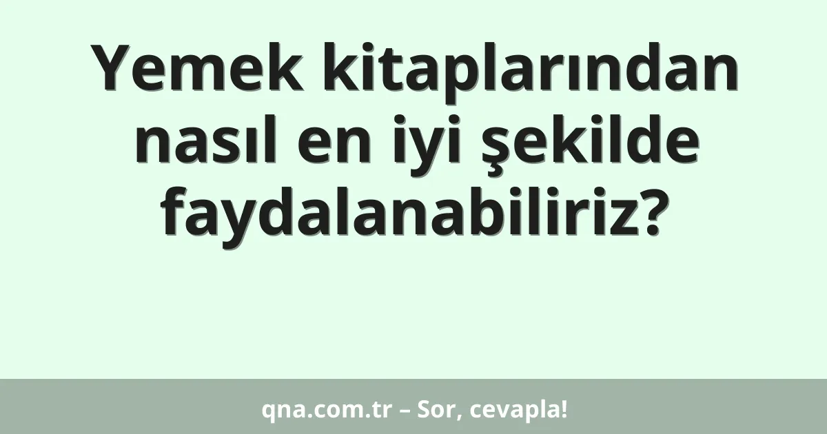Yemek kitaplarından nasıl en iyi şekilde faydalanabiliriz?