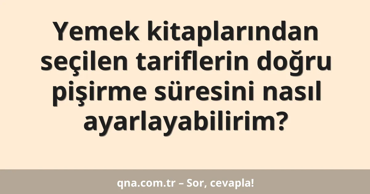 Yemek kitaplarından seçilen tariflerin doğru pişirme süresini nasıl ayarlayabilirim?