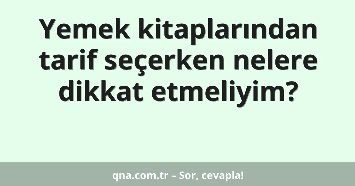 Yemek kitaplarından tarif seçerken nelere dikkat etmeliyim?
