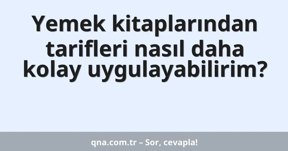 Yemek kitaplarından tarifleri nasıl daha kolay uygulayabilirim?
