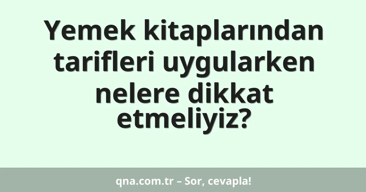 Yemek kitaplarından tarifleri uygularken nelere dikkat etmeliyiz?