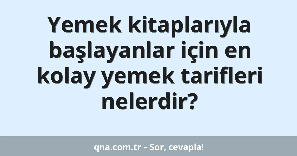 Yemek kitaplarıyla başlayanlar için en kolay yemek tarifleri nelerdir?
