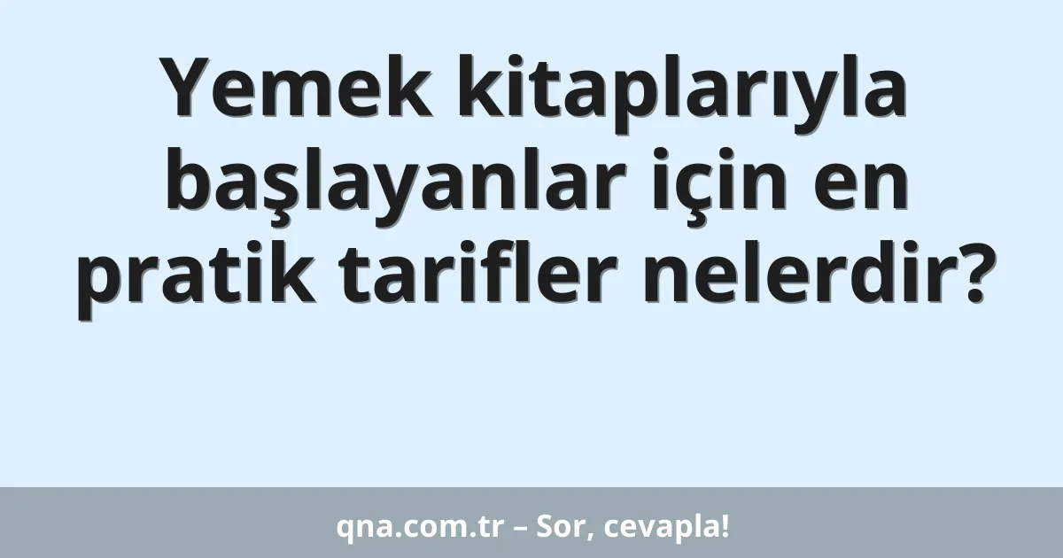 Yemek kitaplarıyla başlayanlar için en pratik tarifler nelerdir?