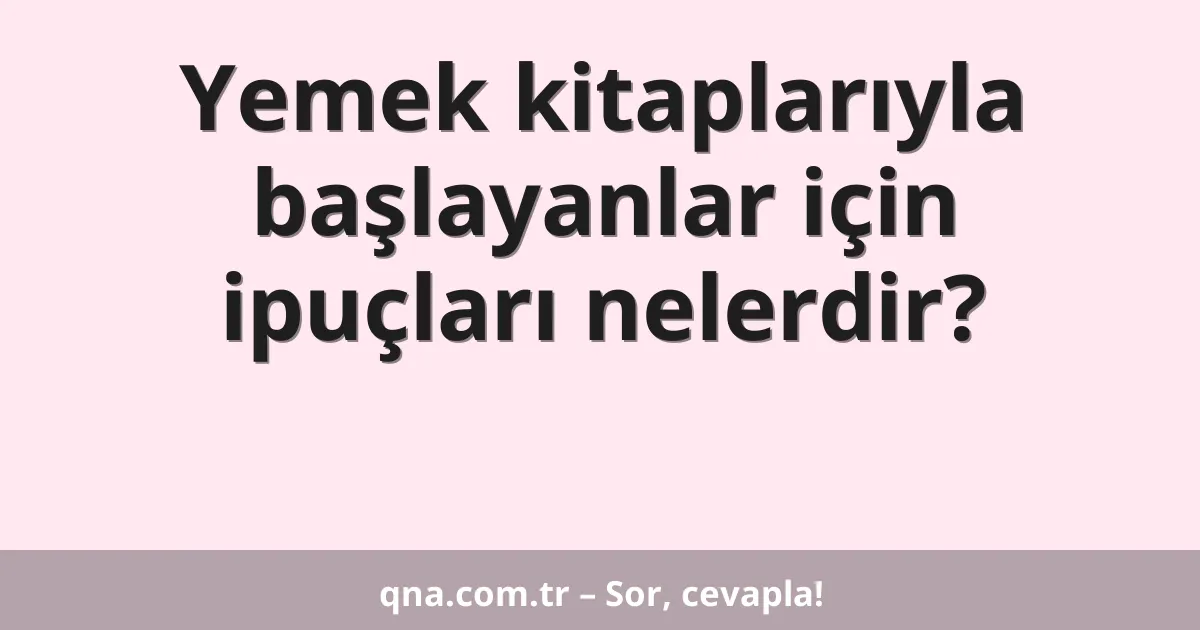 Yemek kitaplarıyla başlayanlar için ipuçları nelerdir?