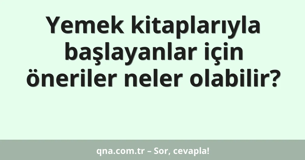 Yemek kitaplarıyla başlayanlar için öneriler neler olabilir?