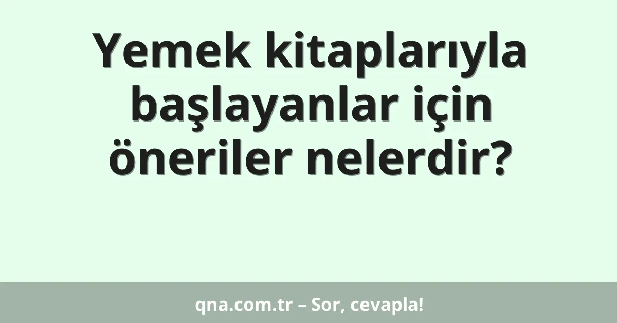 Yemek kitaplarıyla başlayanlar için öneriler nelerdir?