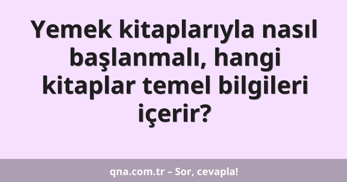 Yemek kitaplarıyla nasıl başlanmalı, hangi kitaplar temel bilgileri içerir?