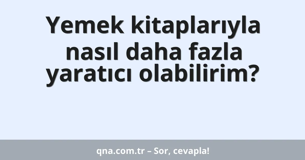 Yemek kitaplarıyla nasıl daha fazla yaratıcı olabilirim?