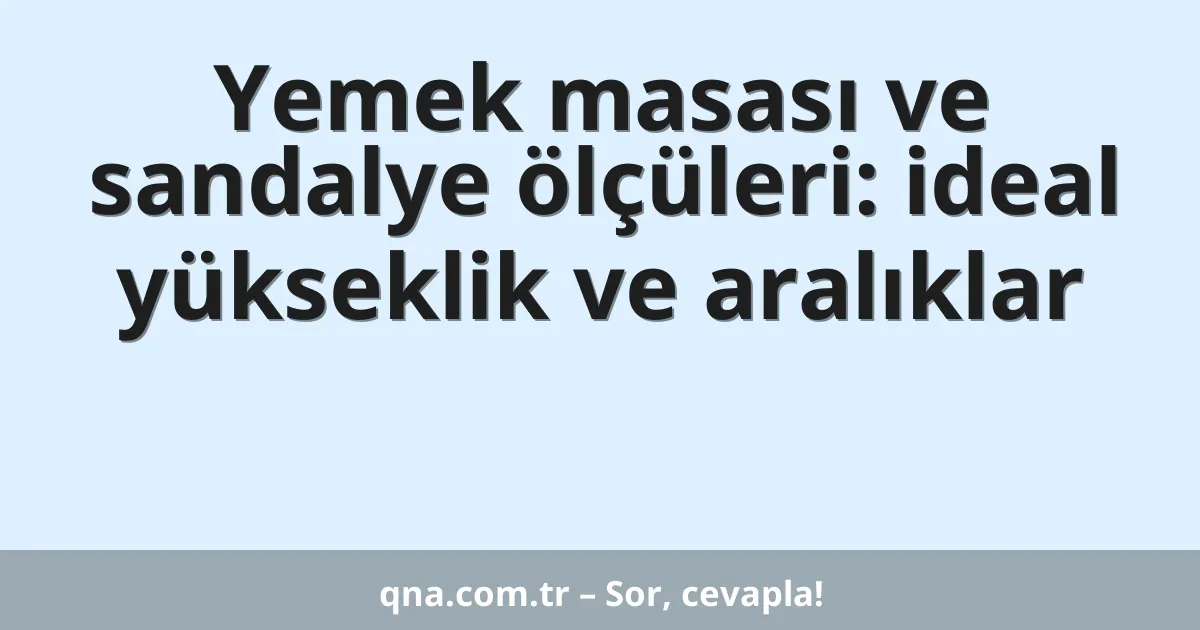 Yemek masası ve sandalye ölçüleri: ideal yükseklik ve aralıklar