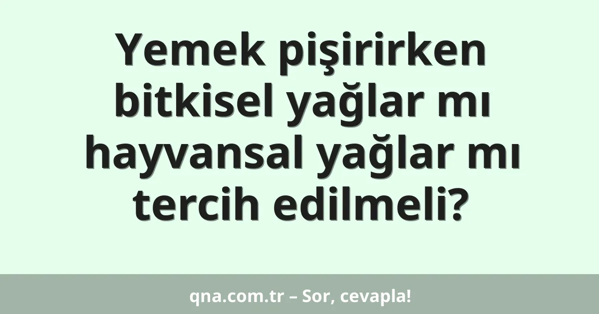 Yemek pişirirken bitkisel yağlar mı hayvansal yağlar mı tercih edilmeli?