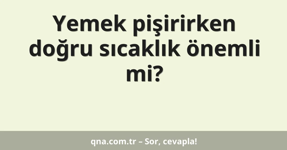 Yemek pişirirken doğru sıcaklık önemli mi?
