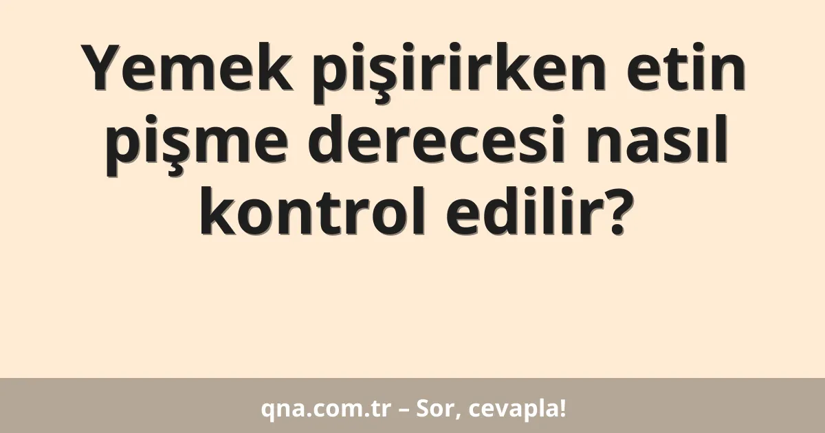 Yemek pişirirken etin pişme derecesi nasıl kontrol edilir?