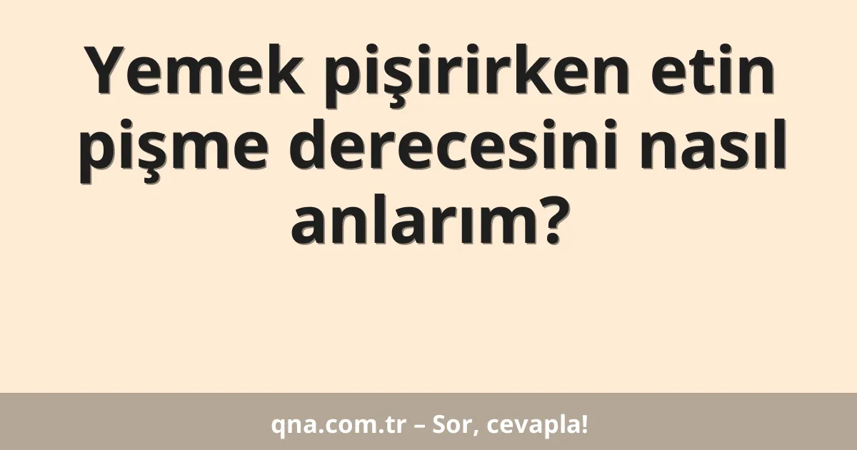 Yemek pişirirken etin pişme derecesini nasıl anlarım?