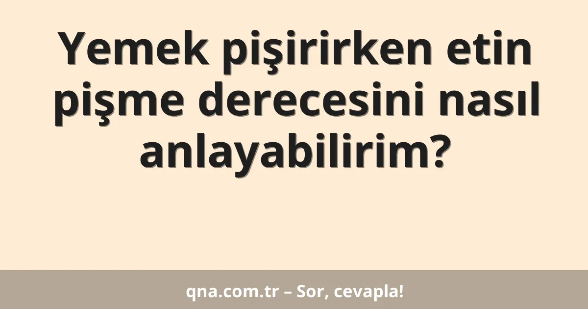 Yemek pişirirken etin pişme derecesini nasıl anlayabilirim?