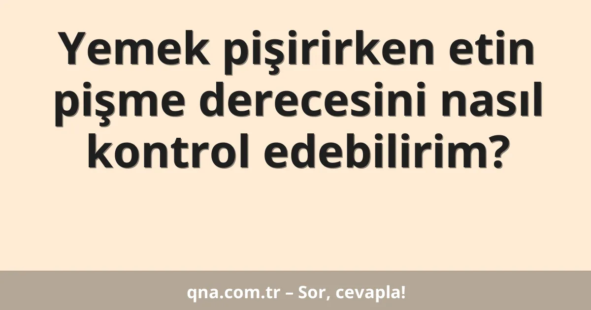 Yemek pişirirken etin pişme derecesini nasıl kontrol edebilirim?