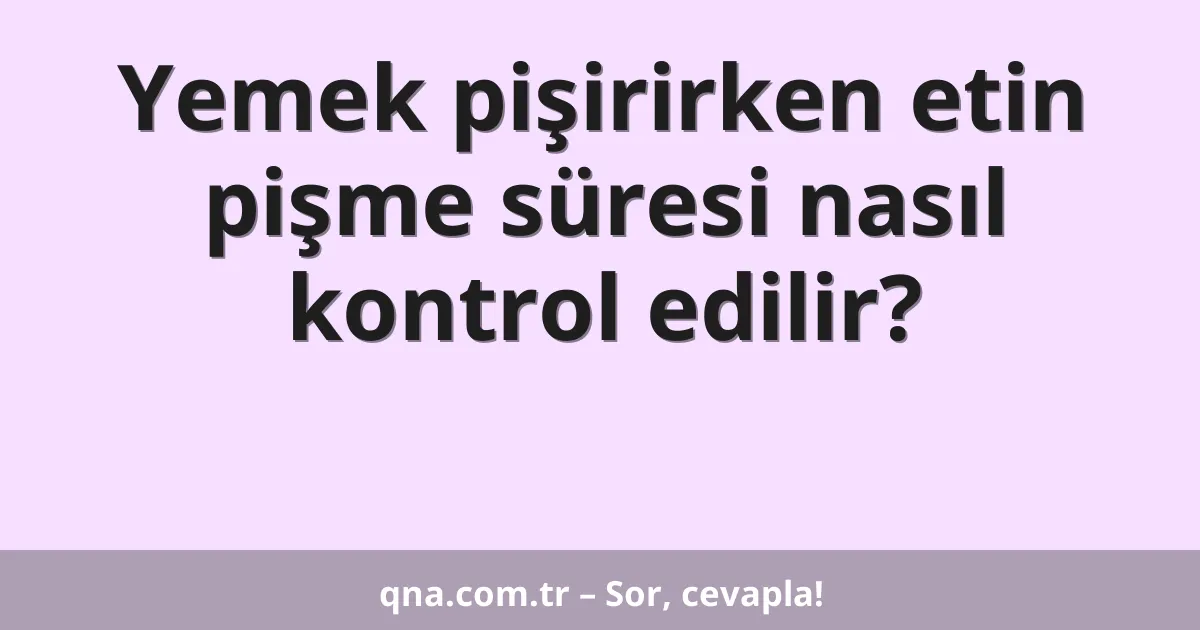 Yemek pişirirken etin pişme süresi nasıl kontrol edilir?
