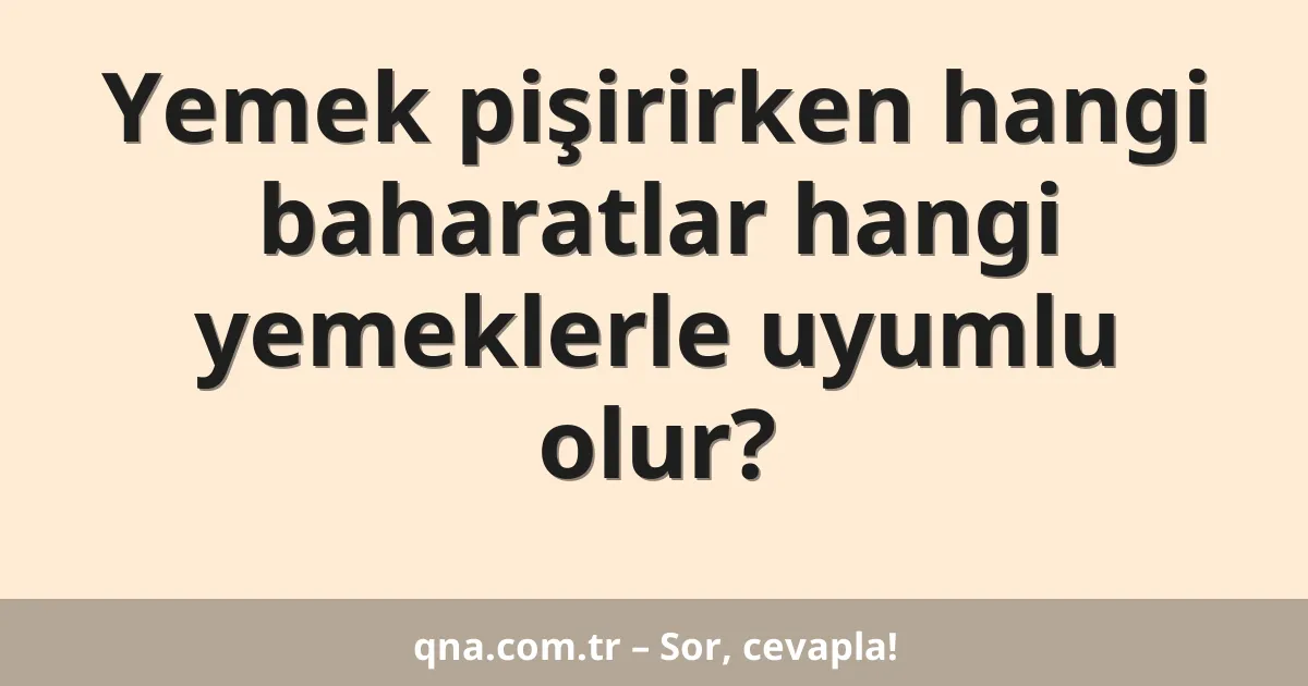 Yemek pişirirken hangi baharatlar hangi yemeklerle uyumlu olur?