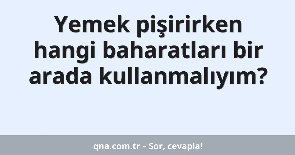 Yemek pişirirken hangi baharatları bir arada kullanmalıyım?