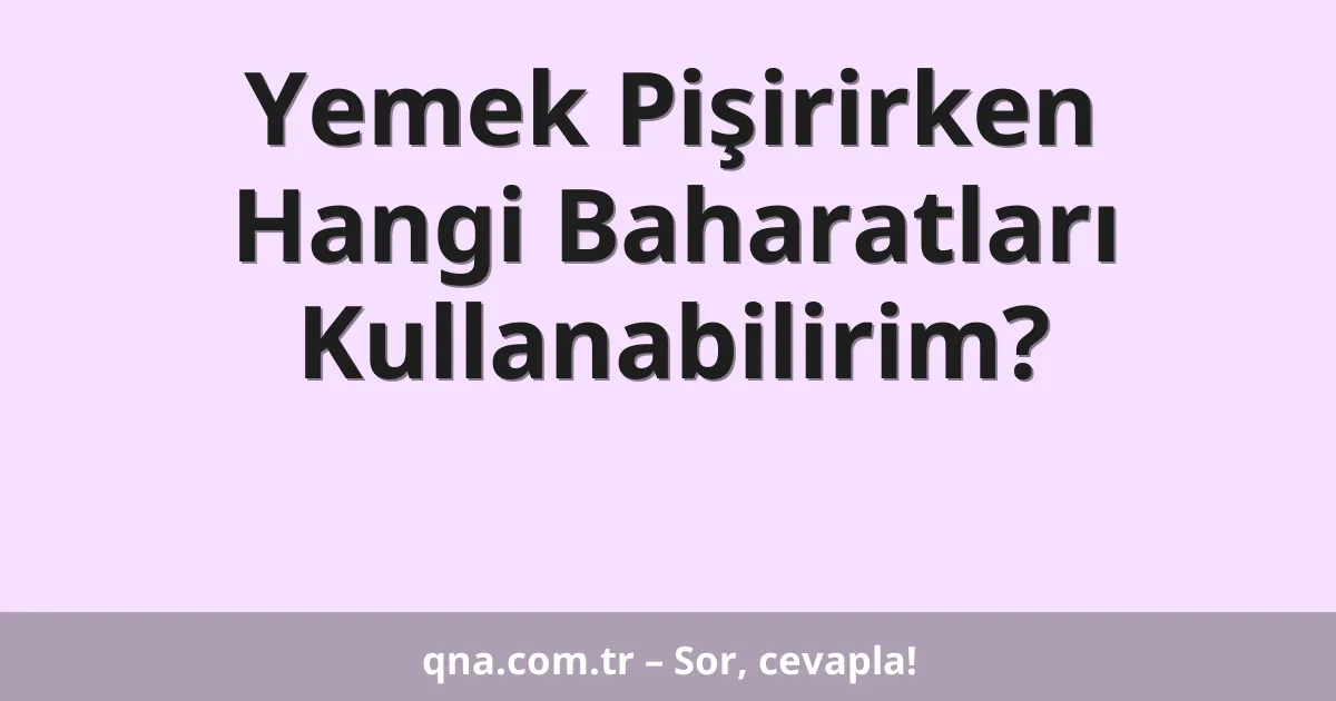 Yemek Pişirirken Hangi Baharatları Kullanabilirim?