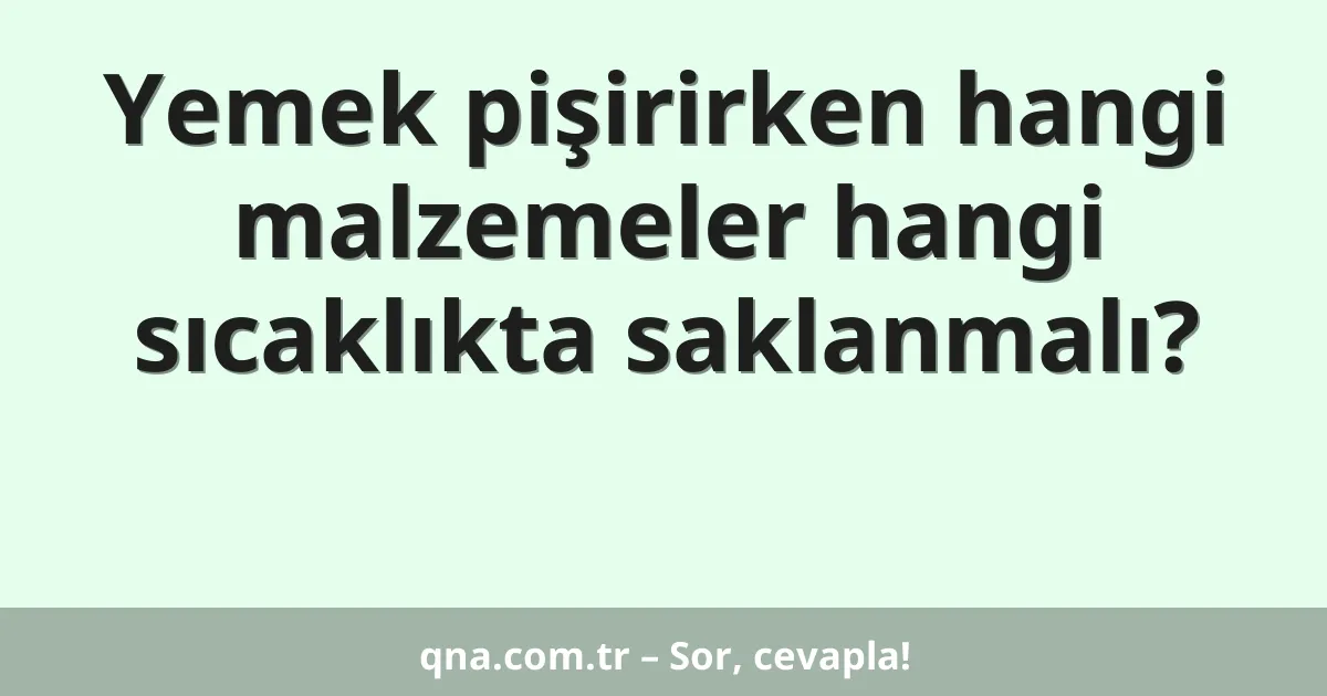 Yemek pişirirken hangi malzemeler hangi sıcaklıkta saklanmalı?