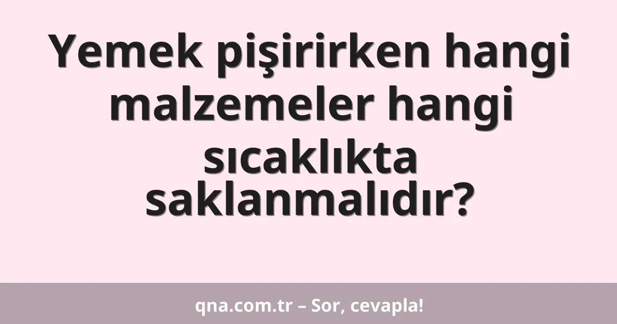 Yemek pişirirken hangi malzemeler hangi sıcaklıkta saklanmalıdır?