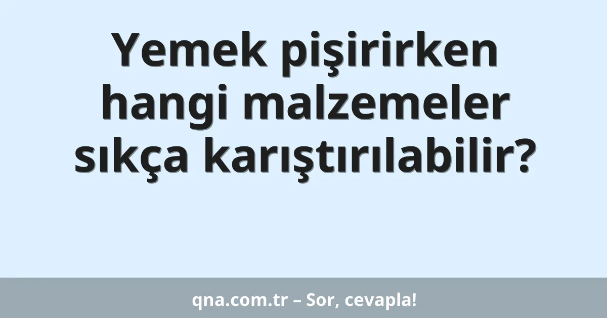 Yemek pişirirken hangi malzemeler sıkça karıştırılabilir?