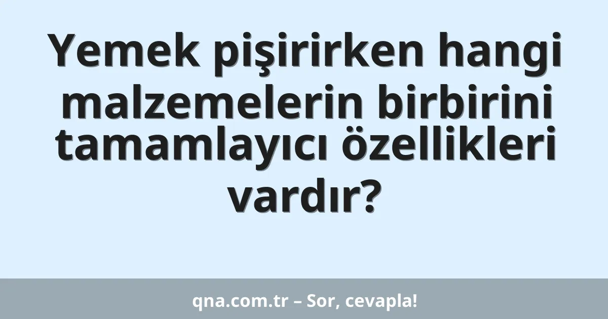 Yemek pişirirken hangi malzemelerin birbirini tamamlayıcı özellikleri vardır?