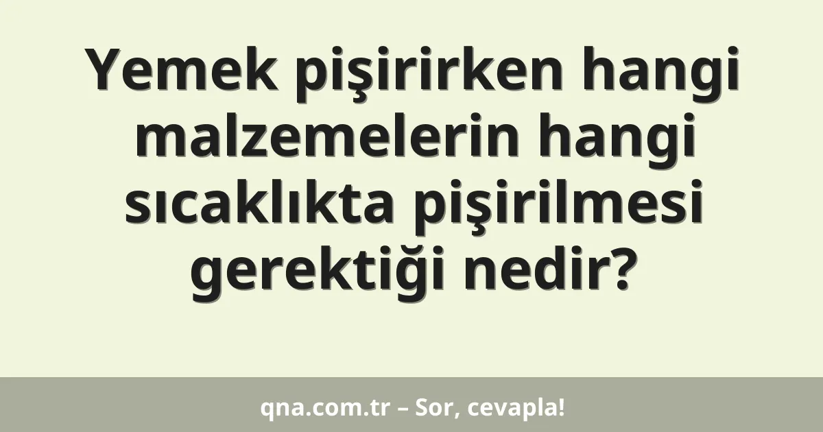 Yemek pişirirken hangi malzemelerin hangi sıcaklıkta pişirilmesi gerektiği nedir?