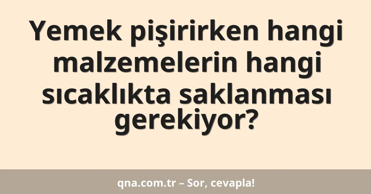 Yemek pişirirken hangi malzemelerin hangi sıcaklıkta saklanması gerekiyor?