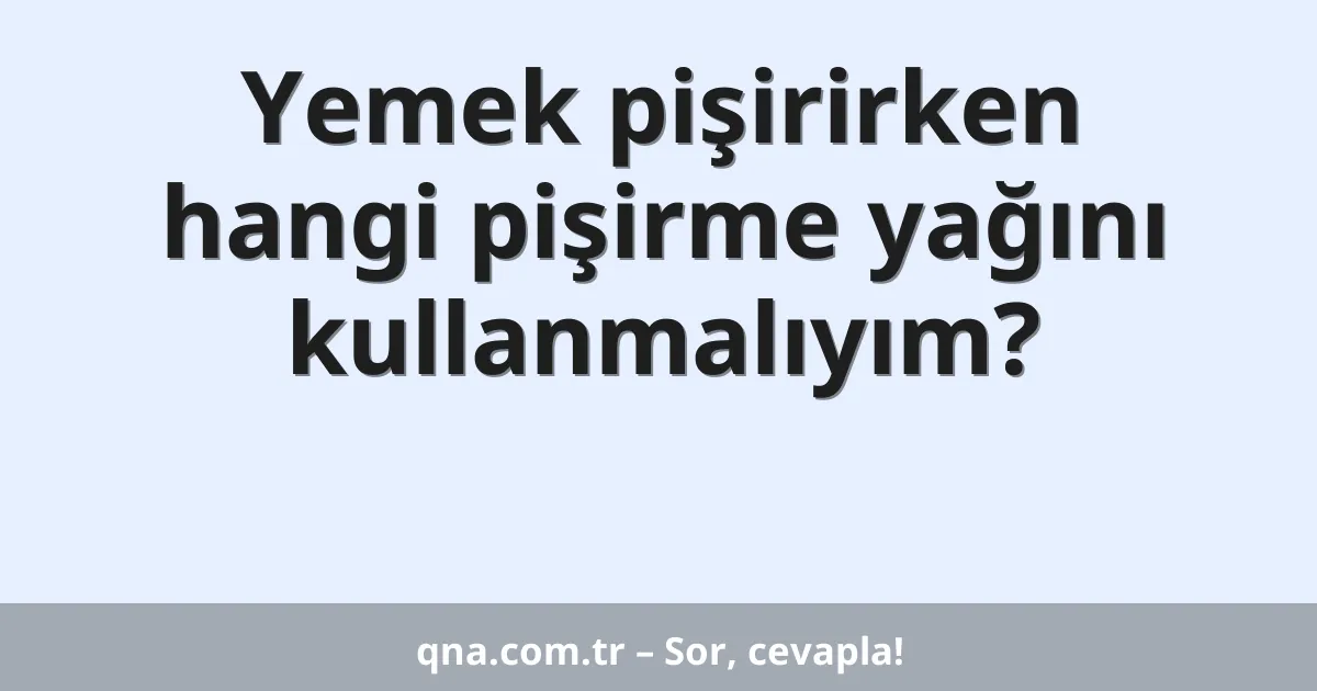 Yemek pişirirken hangi pişirme yağını kullanmalıyım?