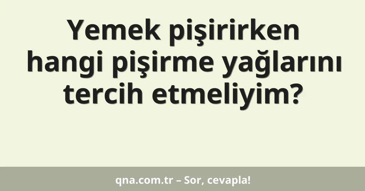Yemek pişirirken hangi pişirme yağlarını tercih etmeliyim?