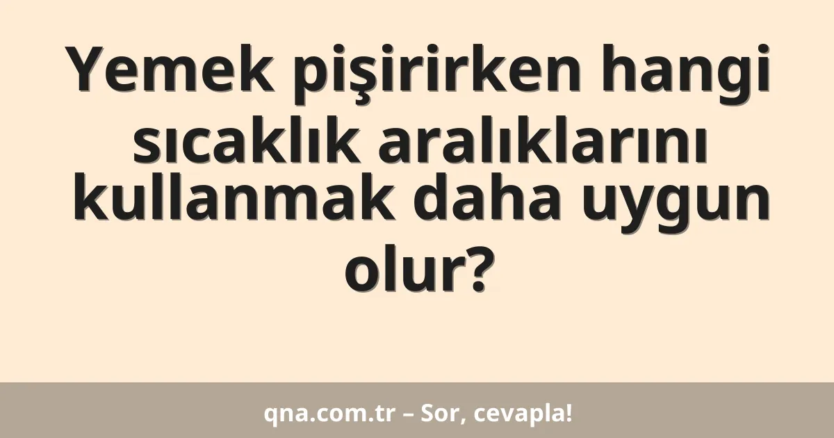 Yemek pişirirken hangi sıcaklık aralıklarını kullanmak daha uygun olur?