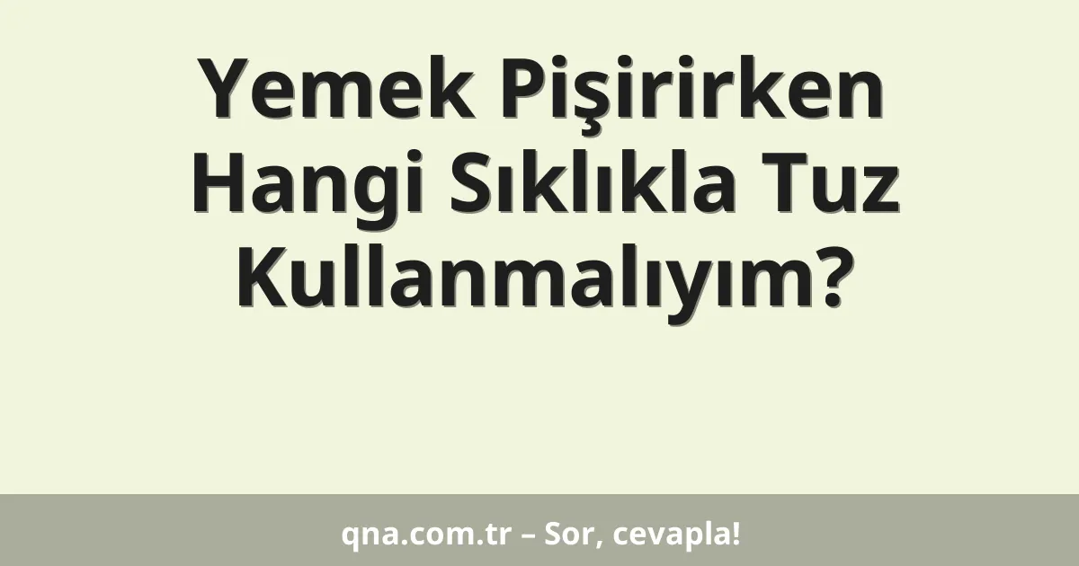 Yemek Pişirirken Hangi Sıklıkla Tuz Kullanmalıyım?