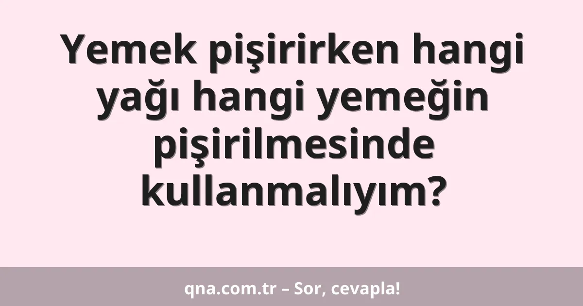 Yemek pişirirken hangi yağı hangi yemeğin pişirilmesinde kullanmalıyım?