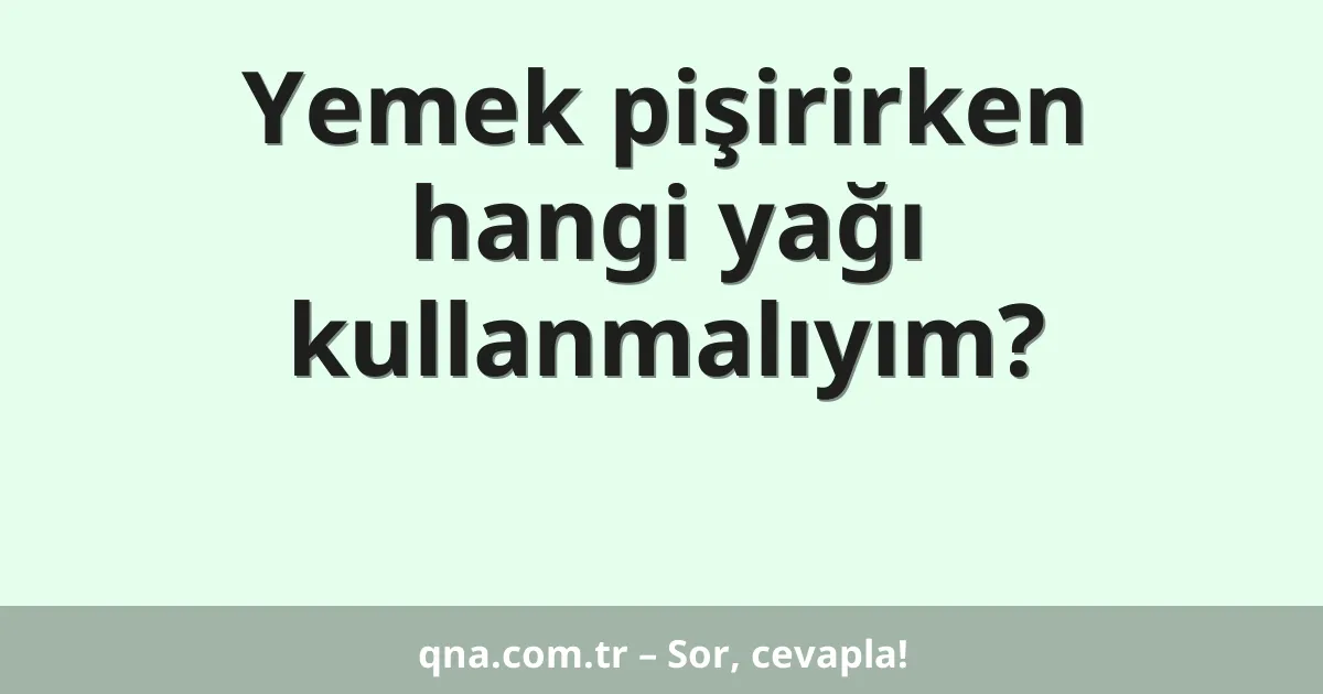 Yemek pişirirken hangi yağı kullanmalıyım?