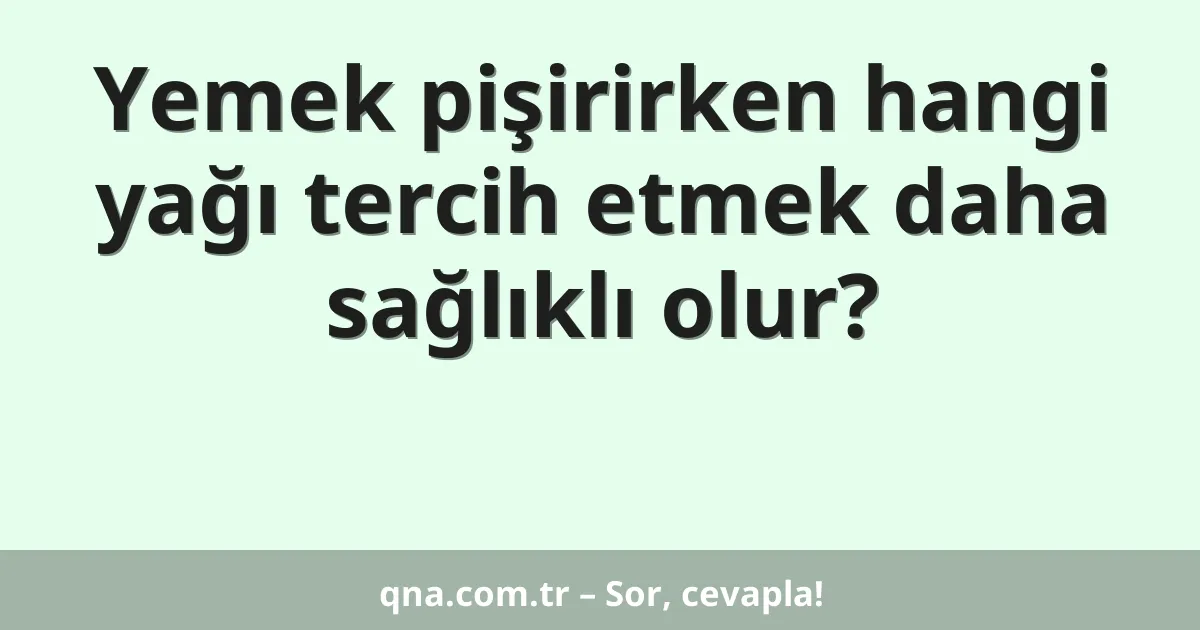 Yemek pişirirken hangi yağı tercih etmek daha sağlıklı olur?