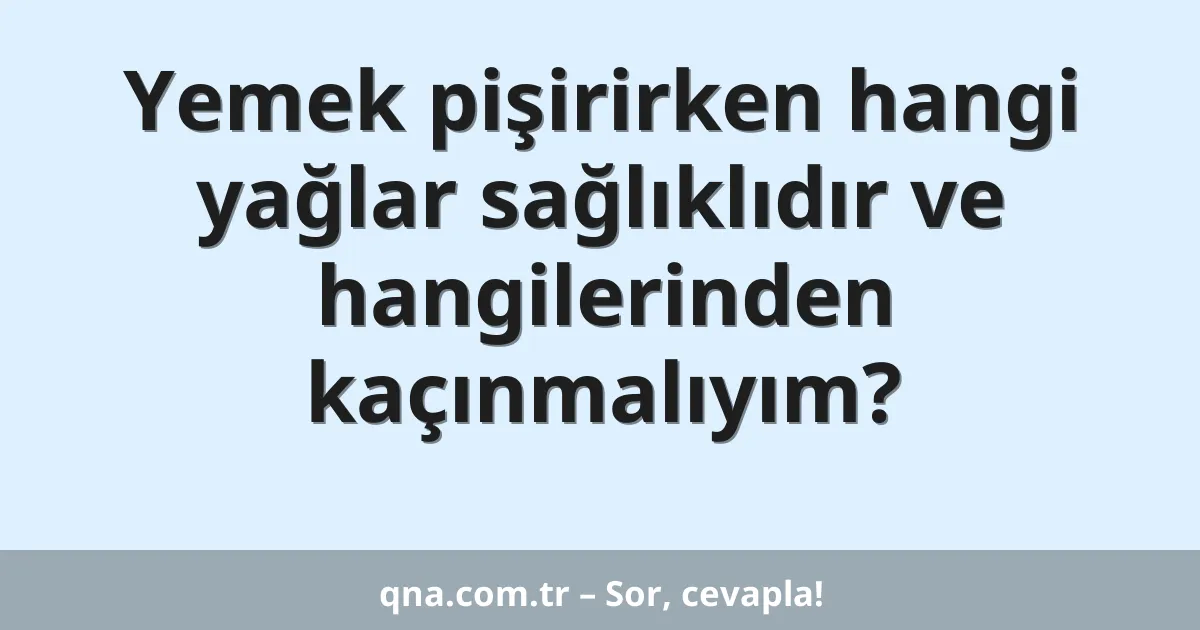 Yemek pişirirken hangi yağlar sağlıklıdır ve hangilerinden kaçınmalıyım?