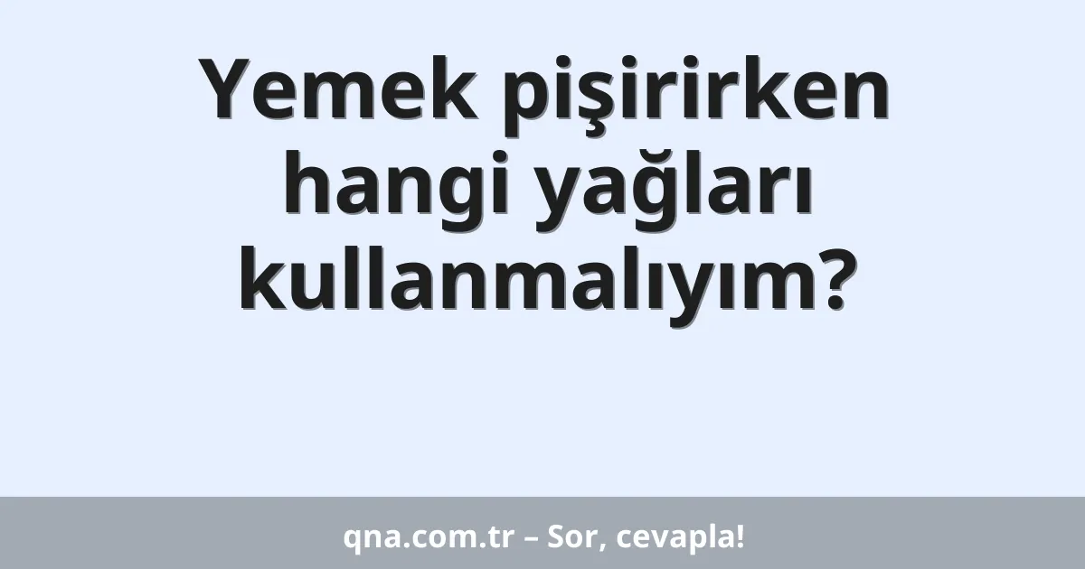 Yemek pişirirken hangi yağları kullanmalıyım?