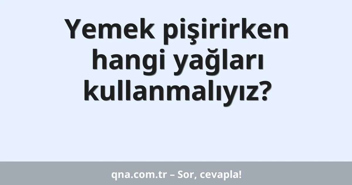 Yemek pişirirken hangi yağları kullanmalıyız?