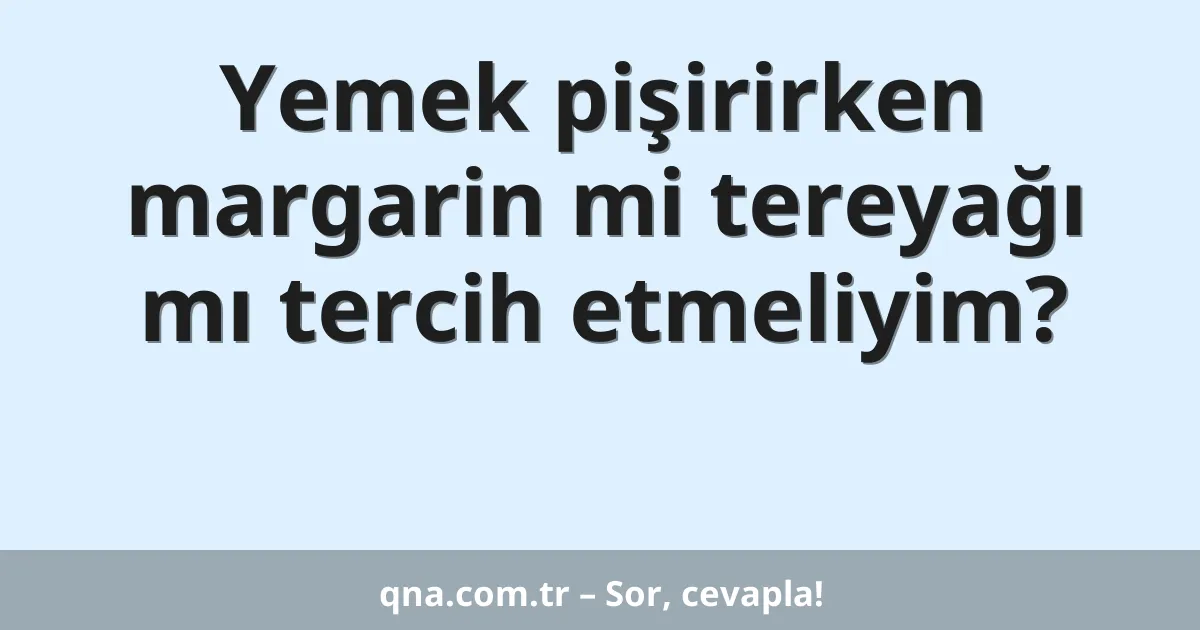 Yemek pişirirken margarin mi tereyağı mı tercih etmeliyim?