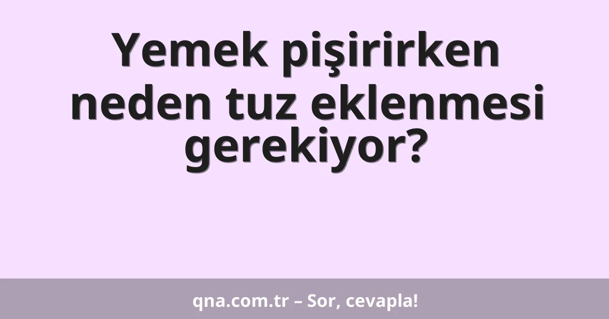 Yemek pişirirken neden tuz eklenmesi gerekiyor?
