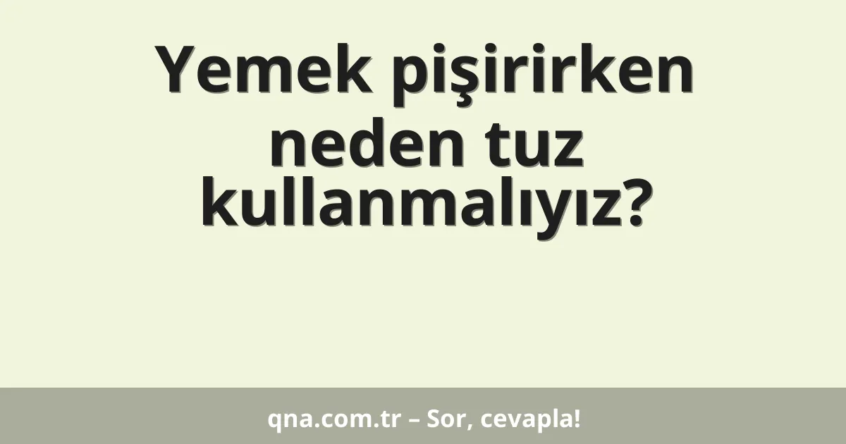 Yemek pişirirken neden tuz kullanmalıyız?