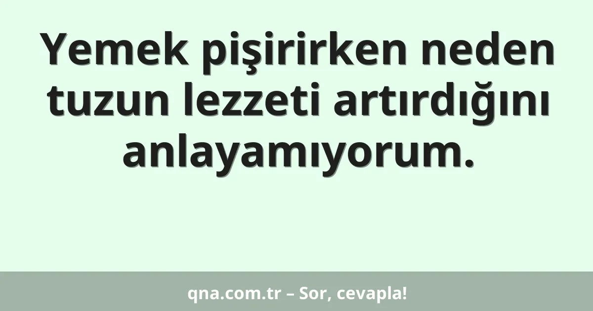 Yemek pişirirken neden tuzun lezzeti artırdığını anlayamıyorum.