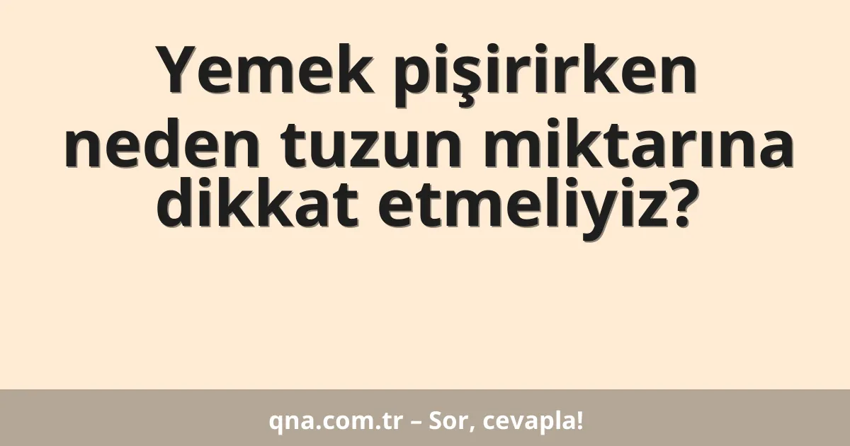 Yemek pişirirken neden tuzun miktarına dikkat etmeliyiz?