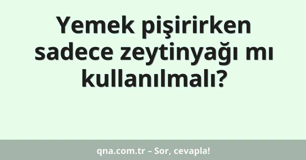 Yemek pişirirken sadece zeytinyağı mı kullanılmalı?