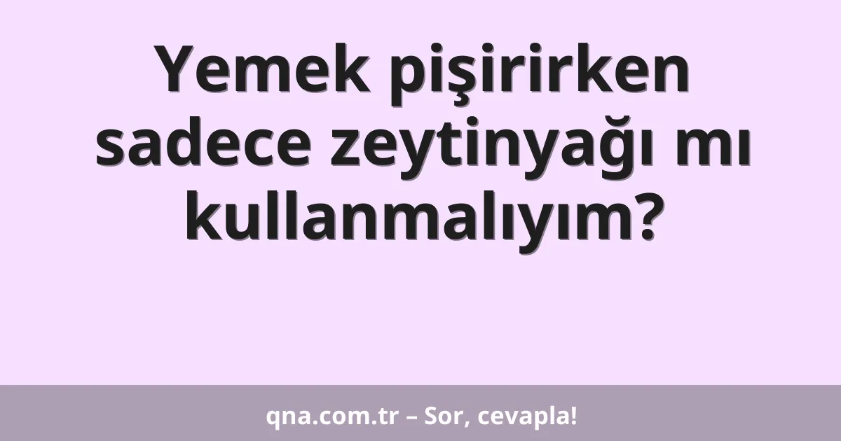 Yemek pişirirken sadece zeytinyağı mı kullanmalıyım?
