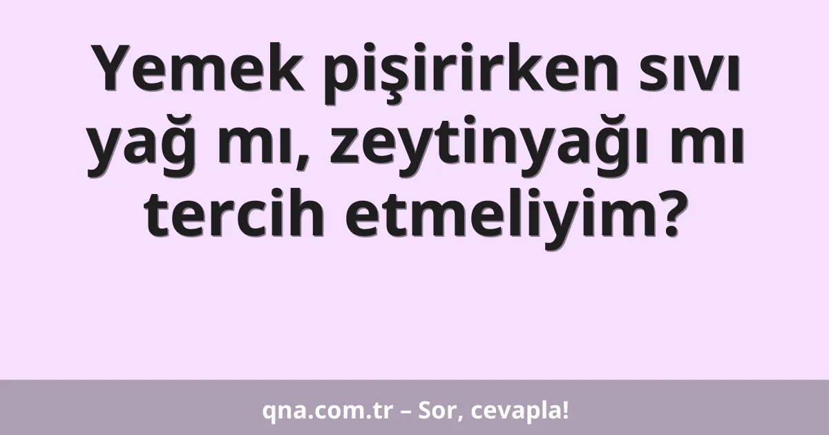 Yemek pişirirken sıvı yağ mı, zeytinyağı mı tercih etmeliyim?
