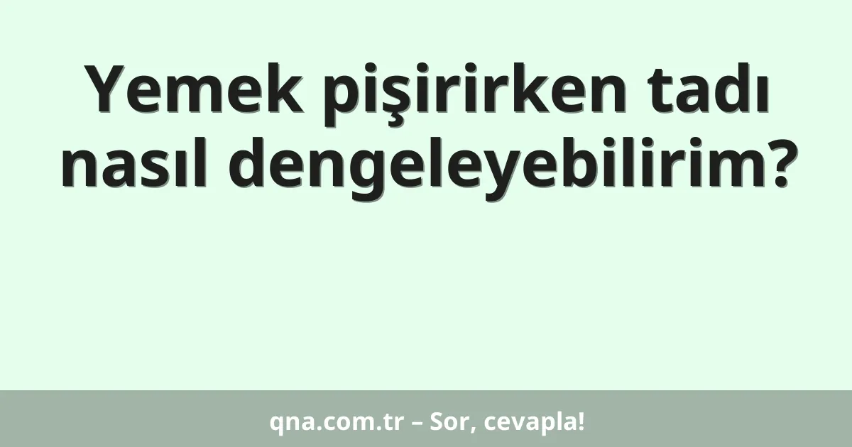 Yemek pişirirken tadı nasıl dengeleyebilirim?